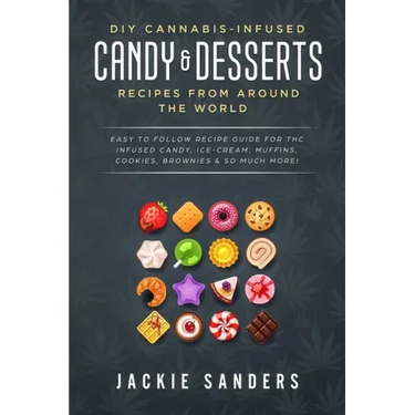 DIY Cannabis-Infused Candy & Desserts: Recipes From Around the World: Easy to Follow Recipe Guide for THC infused Candy, Ice-cream, Muffins, Cookies,