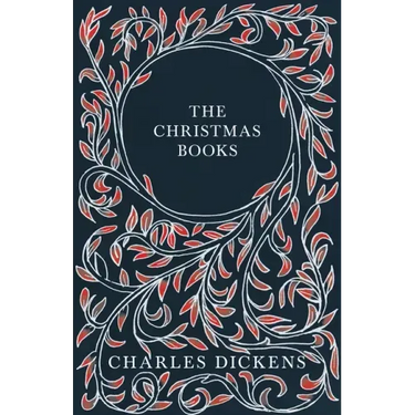 The Christmas Books;A Christmas Carol, The Chimes, The Cricket on the Hearth, The Battle of Life, & The Haunted Man and the Ghost's Bargain
