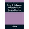 History Of The Delaware And Iroquois Indians Formerly Inhabiting The Middle States, With Various Anecdotes Illustrating Their Manners And Customs. Emb