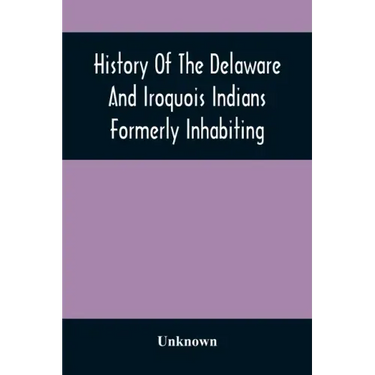 History Of The Delaware And Iroquois Indians Formerly Inhabiting The Middle States, With Various Anecdotes Illustrating Their Manners And Customs. Emb