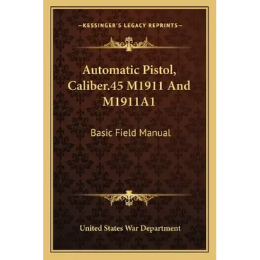 Automatic Pistol, Caliber.45 M1911 and M1911a1: Basic Field Manual