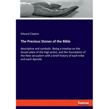 The Precious Stones of the Bible: descriptive and symbolic. Being a treatise on the breast plate of the high priest, and the foundation of the New Jer