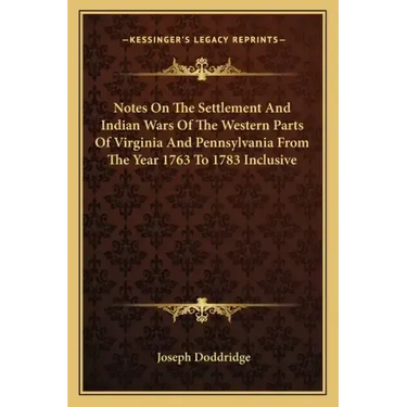 Notes on the Settlement and Indian Wars of the Western Parts of Virginia and Pennsylvania from the Year 1763 to 1783 Inclusive