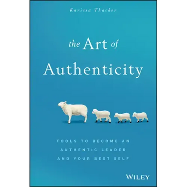 The Art of Authenticity: Tools to Become an Authentic Leader and Your Best Self
