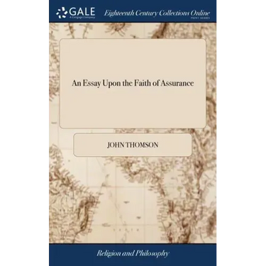 An Essay Upon the Faith of Assurance: Being the Substance of Several Sermons Preached by the Author to his own Congregation. To Which is Added an Appe
