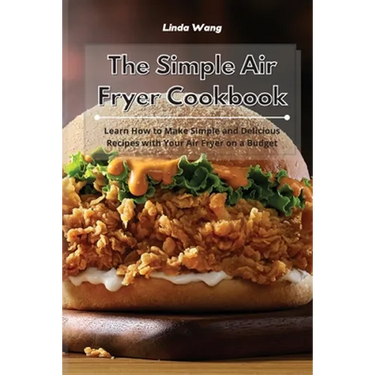 The Simple Air Fryer Cookbook: Learn How to Make Simple and Delicious Recipes with Your Air Fryer on a Budget
