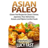 Asian Paleo: Gluten Free Recipes for Classic Chinese, Japanese, Thai, Vietnamese, Korean, and Filipino Comfort Foods