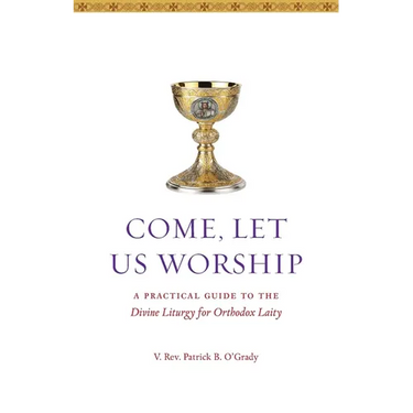 Come, Let Us Worship: A Practical Guide to the Divine Liturgy for Orthodox Laity