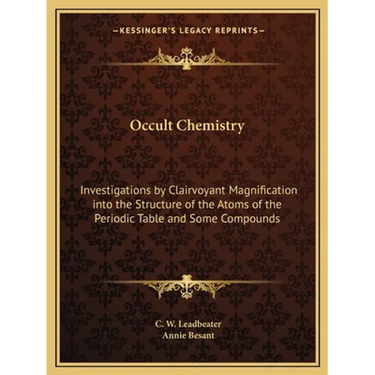 Occult Chemistry: Investigations by Clairvoyant Magnification into the Structure of the Atoms of the Periodic Table and Some Compounds