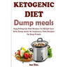 Ketogenic Diet Dump Meals: Easy Ketogenic Diet Recipes For Weight Loss: Keto Dump meals for beginners: Keto Recipes For Busy People: Keto Dump Dinners