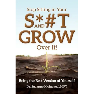 Stop Sitting in Your S*#T and GROW Over it!: Being the Best Version of Yourself