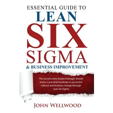 Essential Guide to Lean Six Sigma & Business Improvement: The secrets every leader or manager should know; a practical roadmap to successful cultural