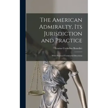 The American Admiralty, Its Jurisdiction and Practice: With Practical Forms and Directions