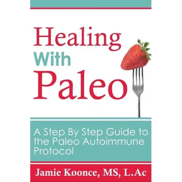 Healing with Paleo: A Step By Step Guide to the Paleo Autoimmune Protocol