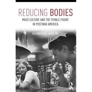 Reducing Bodies: Mass Culture and the Female Figure in Postwar America