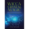 Wicca Crystal Magic: Learn Wiccan Beliefs, Rituals & Magic, and How to Use Wiccan Spells Using Crystals & Mineral Stones