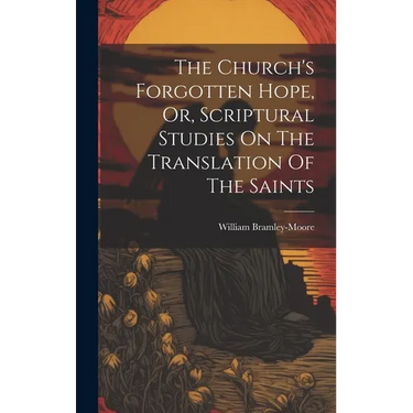 The Church's Forgotten Hope, Or, Scriptural Studies On The Translation Of The Saints