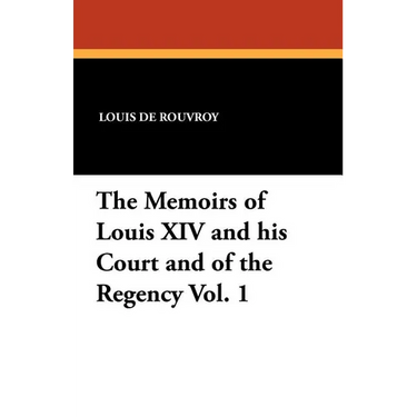 The Memoirs of Louis XIV and His Court and of the Regency Vol. 1