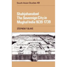 Shahjahanabad: The Sovereign City in Mughal India 1639 1739