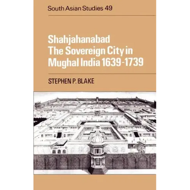 Shahjahanabad: The Sovereign City in Mughal India 1639 1739