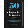 50 Essential Etiquette Lessons: How to Eat Lunch with Your Boss, Handle Happy Hour Like a Pro, and Write a Thank You Note in the Age of Texting and Tw