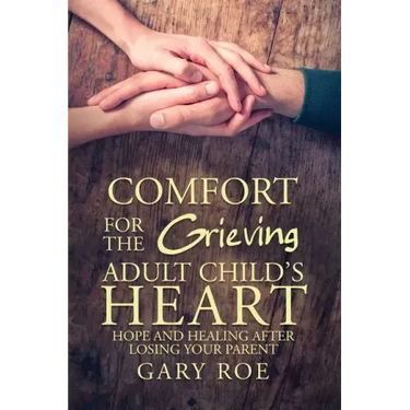 Comfort for the Grieving Adult Child's Heart: Hope and Healing After Losing Your Parent