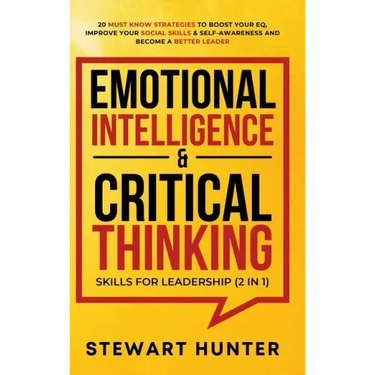Emotional Intelligence & Critical Thinking Skills For Leadership (2 in 1): 20 Must Know Strategies To Boost Your EQ, Improve Your Social Skills & Self