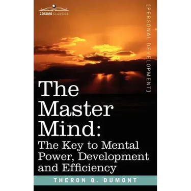 The Master Mind: The Key to Mental Power, Development and Efficiency