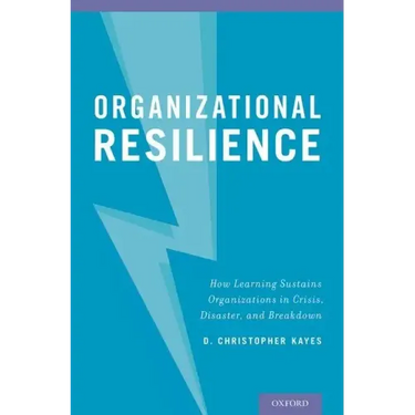 Organizational Resilience: How Learning Sustains Organizations in Crisis, Disaster, and Breakdown