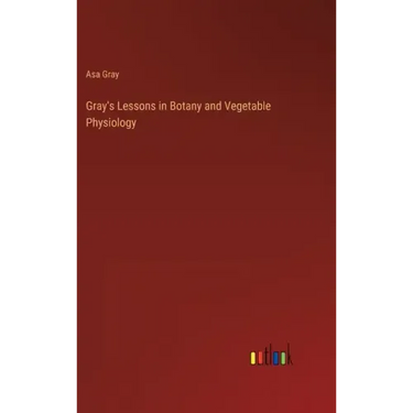 Gray's Lessons in Botany and Vegetable Physiology