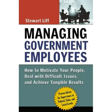 Managing Government Employees: How to Motivate Your People, Deal with Difficult Issues, and Achieve Tangible Results