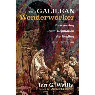The Galilean Wonderworker: Reassessing Jesus' Reputation for Healing and Exorcism