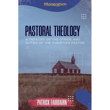 Pastoral Theology: A Treatise on the Office and Duties of the Christian Pastor