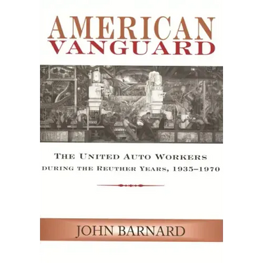 American Vanguard: The United Auto Workers during the Reuther Years, 1935-1970