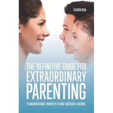 The Definitive Guide for Extraordinary Parenting: 14 Unconventional Principles to Raise Successful Children