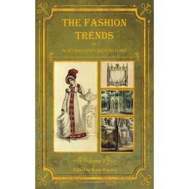 The Fashion Trends of Ackermann's Repository of Arts, Literature, Commerce, Etc.: With Additional Pictorial Reference to All Other Plates Issued 1819-