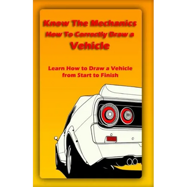 Know The Mechanics: How To Correctly Draw a Vehicle: Learn How to Draw a Vehicle from Start to Finish
