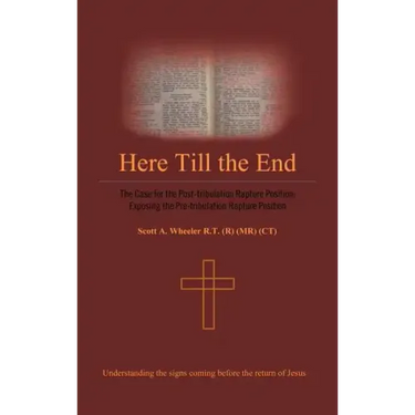 Here Till the End: The Case for the Post-Tribulation Rapture Position: Exposing the Pre-Tribulation Rapture Position