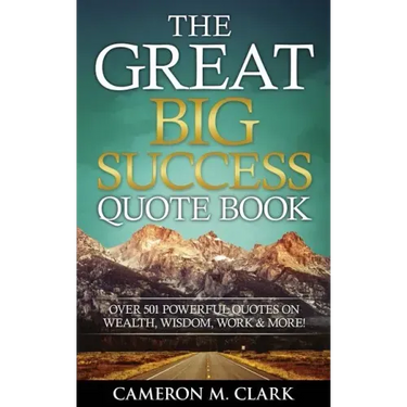 The Great Big Success Quote Book: Over 501 Powerful Quotes on Wealth, Wisdom, Work & More!