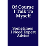 Of Course I Talk To Myself. Sometimes I Need Expert Advice.