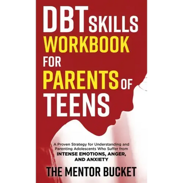DBT Skills Workbook for Parents of Teens - A Proven Strategy for Understanding and Parenting Adolescents Who Suffer from Intense Emotions, Anger, and