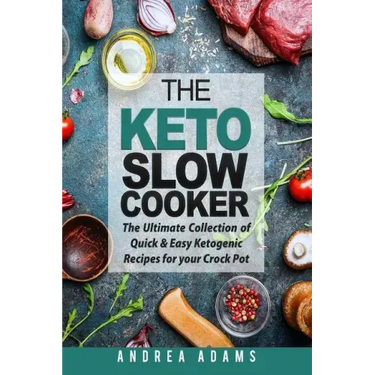 The Keto Slow Cooker: The Ultimate Collection of Quick and Easy Low Carb Ketogenic Diet Recipes for Your Crock Pot with a Helpful Guide to t
