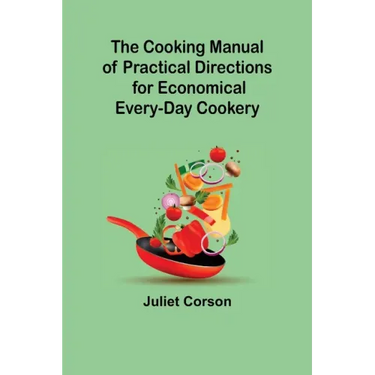The Cooking Manual of Practical Directions for Economical Every-Day Cookery