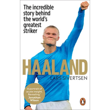 Haaland: The Incredible Story Behind the World's Greatest Striker