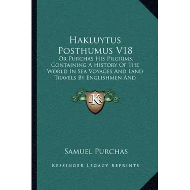 Hakluytus Posthumus V18: Or Purchas His Pilgrims, Containing A History Of The World In Sea Voyages And Land Travels By Englishmen And Others (1906)