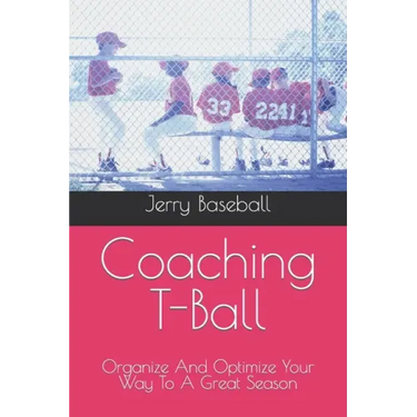 Coaching T-Ball: Organize And Optimize Your Way To A Great Season