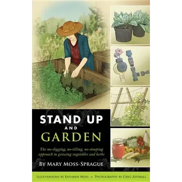Stand Up and Garden: The No-Digging, No-Tilling, No-Stooping Approach to Growing Vegetables and Herbs
