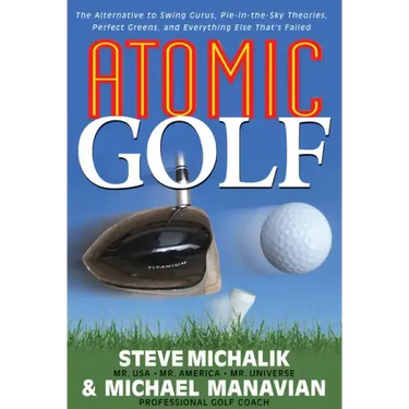 Atomic Golf: The Alternative to Swing Gurus, Pie-In-The-Sky Theories, Perfect Greens, and Everything Else That's Failed