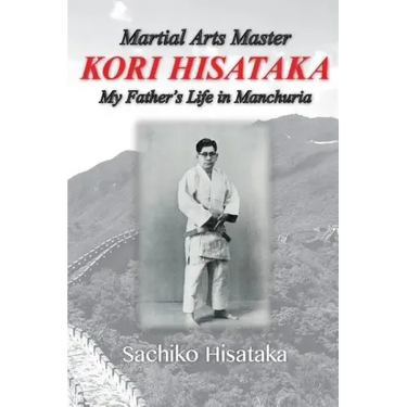 Martial Arts Master Kori Hisataka: My Father's life in Manchuria