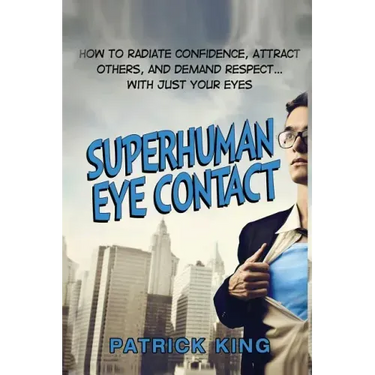 Superhuman Eye Contact: How to Radiate Confidence, Attract Others, and Demand Re